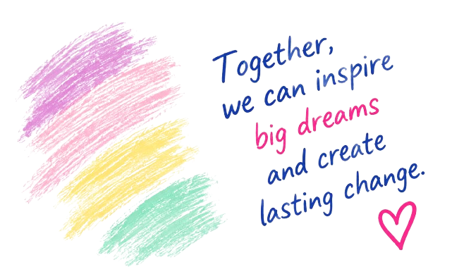 Together, we can inspire big dreams and create lasting change